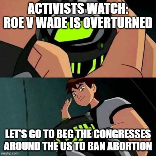 Activist watch: Roe v wade overturned | ACTIVISTS WATCH: ROE V WADE IS OVERTURNED; LET'S GO TO BEG THE CONGRESSES AROUND THE US TO BAN ABORTION | image tagged in ben 10,congress,pro-life,activism | made w/ Imgflip meme maker