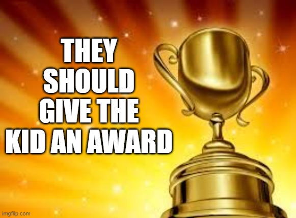 Award | THEY SHOULD GIVE THE KID AN AWARD | image tagged in award | made w/ Imgflip meme maker