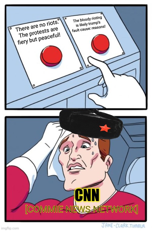 Main stream media problems | The bloody rioting is likely trump's fault cause: reasons! There are no riots. The protests are fiery but peaceful! CNN; [COMMIE NEWS NETWORK] | image tagged in memes,two buttons,riots,cnn fake news | made w/ Imgflip meme maker