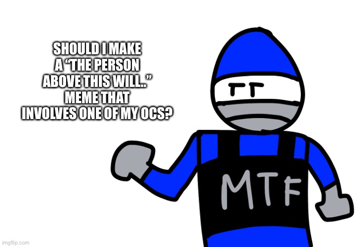 SHOULD I MAKE A “THE PERSON ABOVE THIS WILL..” MEME THAT INVOLVES ONE OF MY OCS? | made w/ Imgflip meme maker