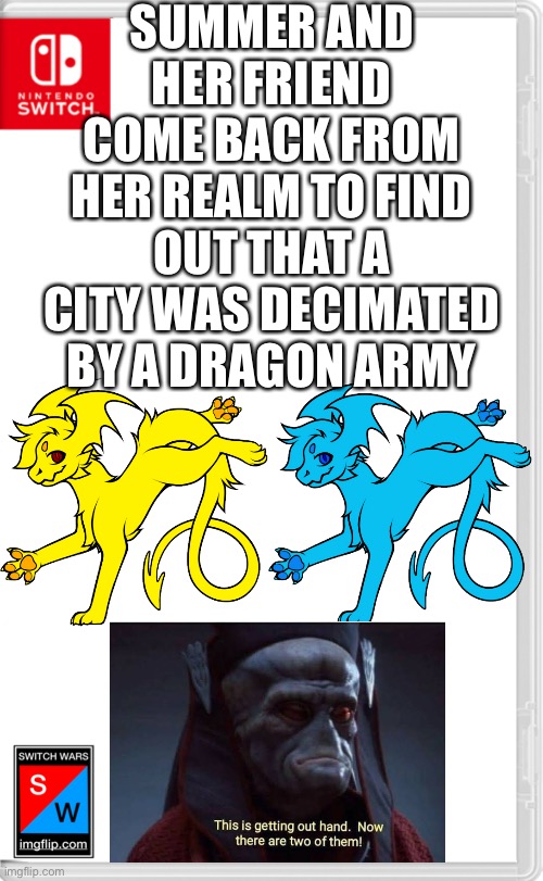 NOW THERE ARE TWO OF THEM | SUMMER AND HER FRIEND COME BACK FROM HER REALM TO FIND OUT THAT A CITY WAS DECIMATED BY A DRAGON ARMY | image tagged in switch wars template | made w/ Imgflip meme maker