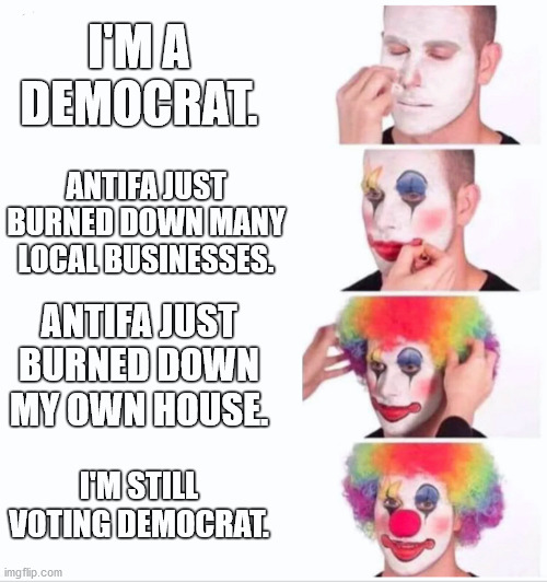 Democrat Cognitive Dissonance | I'M A DEMOCRAT. ANTIFA JUST BURNED DOWN MANY LOCAL BUSINESSES. ANTIFA JUST BURNED DOWN MY OWN HOUSE. I'M STILL VOTING DEMOCRAT. | image tagged in antifa,trump,biden,democrats,2020 elections | made w/ Imgflip meme maker