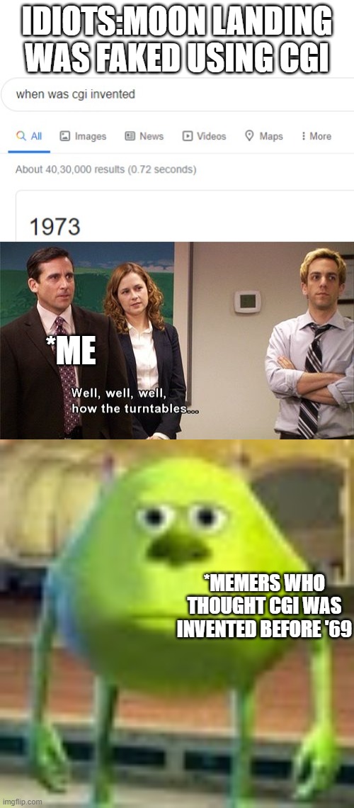 IDIOTS:MOON LANDING WAS FAKED USING CGI; *ME; *MEMERS WHO THOUGHT CGI WAS INVENTED BEFORE '69 | image tagged in blank white template,sully wazowski,well well well how the turn tables,memes | made w/ Imgflip meme maker