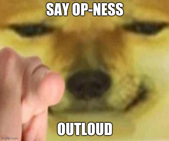 Say it. Now. |  SAY OP-NESS; OUTLOUD | image tagged in cheems pointing at you,funny meme,stop reading the tags,please stop,stop it | made w/ Imgflip meme maker