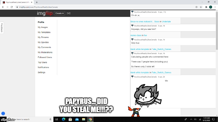 Papyrus steals me and make  me not exist on imgflip | PAPYRUS... DID YOU STEAL ME!!!?? | image tagged in memes,funny,papyrus,undertale,stealing,me | made w/ Imgflip meme maker