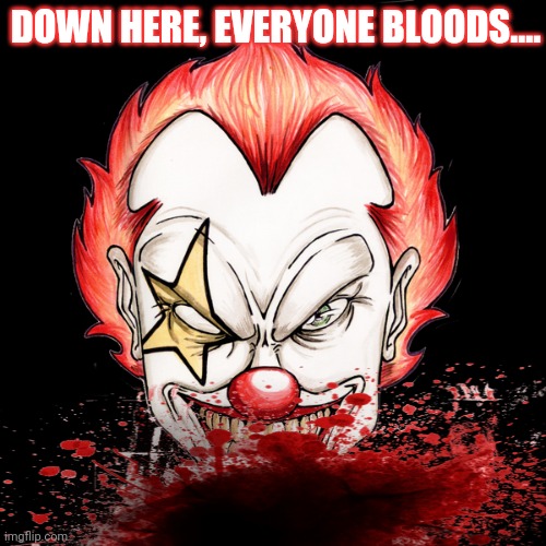 DOWN HERE, EVERYONE BLOODS.... | made w/ Imgflip meme maker