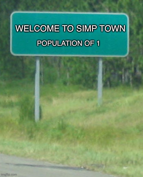 Simp town | WELCOME TO SIMP TOWN; POPULATION OF 1 | image tagged in simp,population,funny road signs | made w/ Imgflip meme maker