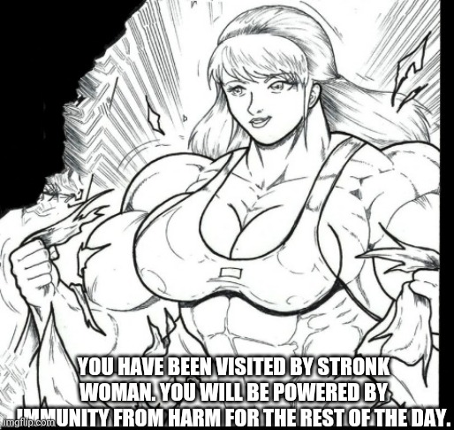 Stronk woman | YOU HAVE BEEN VISITED BY STRONK WOMAN. YOU WILL BE POWERED BY IMMUNITY FROM HARM FOR THE REST OF THE DAY. | image tagged in safety | made w/ Imgflip meme maker