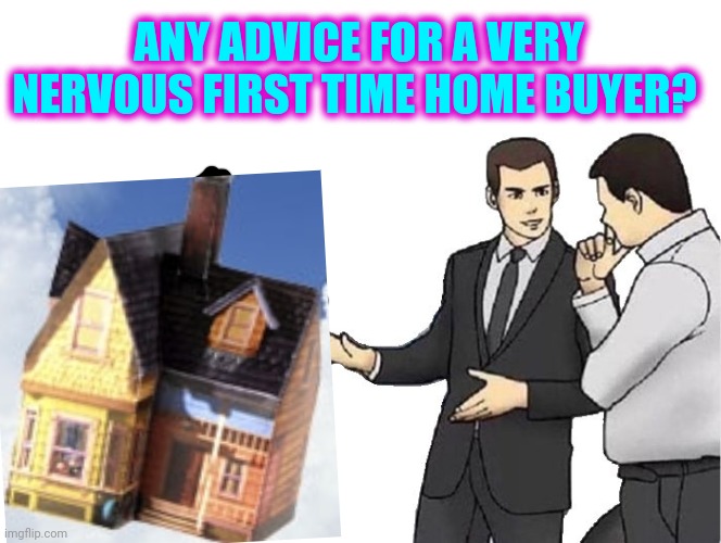 I should probably mention I'm trying to buy a home 1,560 miles away | ANY ADVICE FOR A VERY NERVOUS FIRST TIME HOME BUYER? | image tagged in its free real estate,home sweet home | made w/ Imgflip meme maker