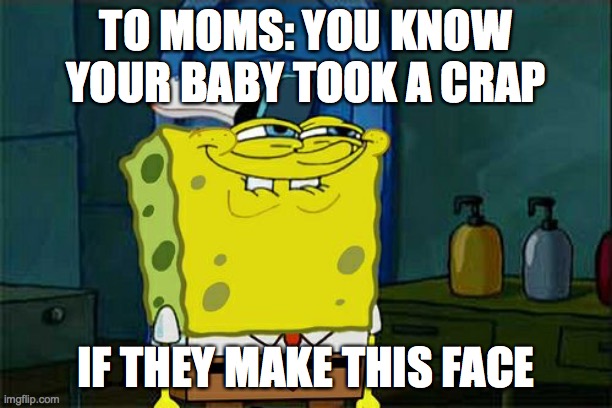 Don't You Squidward Meme | TO MOMS: YOU KNOW YOUR BABY TOOK A CRAP; IF THEY MAKE THIS FACE | image tagged in memes,don't you squidward | made w/ Imgflip meme maker
