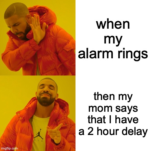 Drake Hotline Bling | when my alarm rings; then my mom says that I have a 2 hour delay | image tagged in memes,drake hotline bling | made w/ Imgflip meme maker