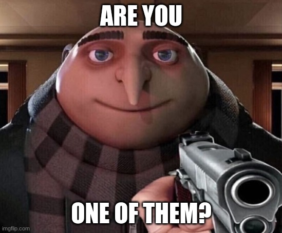 Gru Gun | ARE YOU ONE OF THEM? | image tagged in gru gun | made w/ Imgflip meme maker