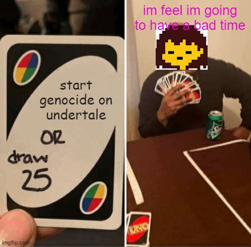 frisk and genocide | im feel im going to have a bad time; start genocide on undertale | image tagged in memes,uno draw 25 cards,undertale,frisk's face | made w/ Imgflip meme maker