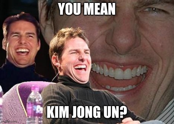 Tom Cruise laugh | YOU MEAN KIM JONG UN? | image tagged in tom cruise laugh | made w/ Imgflip meme maker