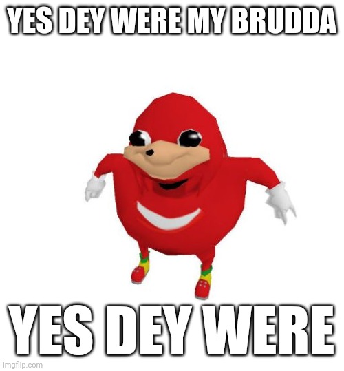 Ugandan Knuckles | YES DEY WERE MY BRUDDA YES DEY WERE | image tagged in ugandan knuckles,memes | made w/ Imgflip meme maker