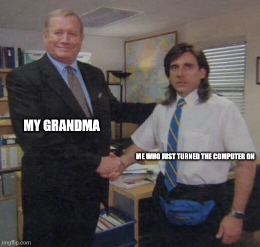 Heh | MY GRANDMA; ME WHO JUST TURNED THE COMPUTER ON | image tagged in the office congratulations | made w/ Imgflip meme maker