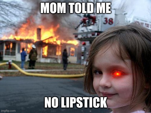 No Liptick | MOM TOLD ME; NO LIPSTICK | image tagged in memes,disaster girl | made w/ Imgflip meme maker