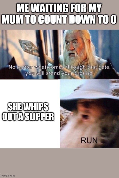 Do your mums use slippers? | ME WAITING FOR MY MUM TO COUNT DOWN TO 0; SHE WHIPS OUT A SLIPPER | image tagged in no matter what comes through that gate | made w/ Imgflip meme maker