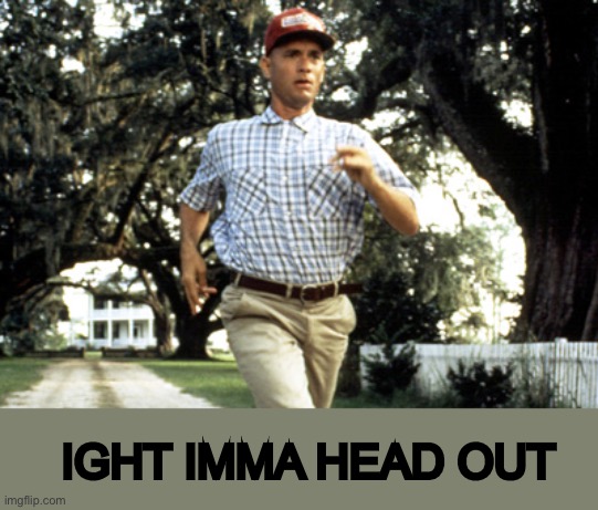 Forest Gump running | IGHT IMMA HEAD OUT | image tagged in forest gump running | made w/ Imgflip meme maker