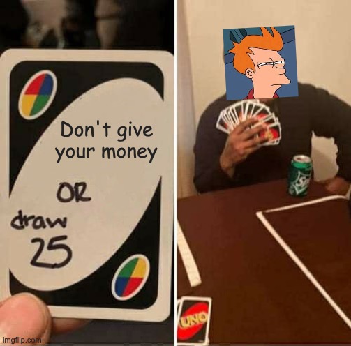 This is a tough one.. | Don't give your money | image tagged in memes,uno draw 25 cards | made w/ Imgflip meme maker