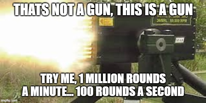 THATS NOT A GUN, THIS IS A GUN TRY ME, 1 MILLION ROUNDS A MINUTE... 100 ROUNDS A SECOND | made w/ Imgflip meme maker