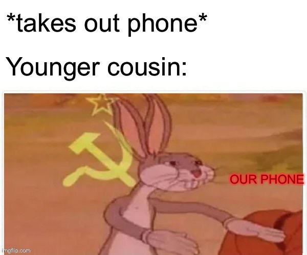 Idk if someone already made this | *takes out phone*; Younger cousin:; OUR PHONE | image tagged in communist bugs bunny,memes | made w/ Imgflip meme maker