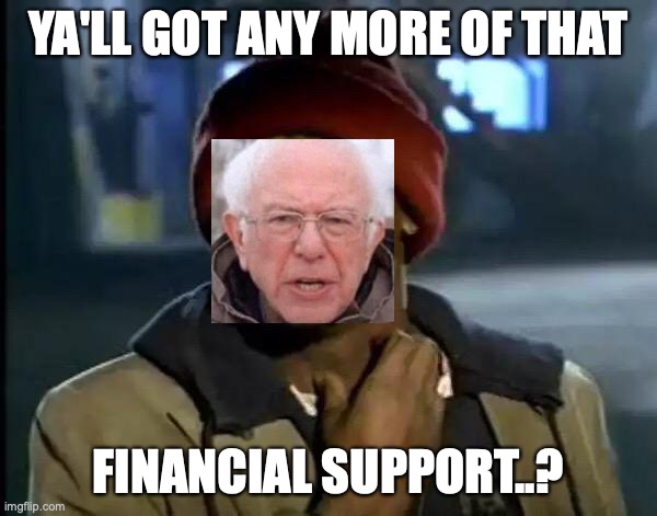 I am once again asking.. | YA'LL GOT ANY MORE OF THAT; FINANCIAL SUPPORT..? | image tagged in memes,y'all got any more of that | made w/ Imgflip meme maker