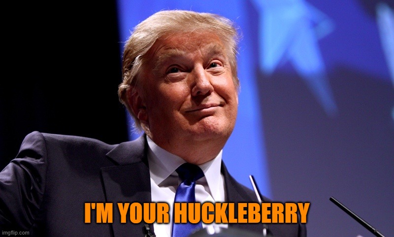 Trump silly | I'M YOUR HUCKLEBERRY | image tagged in trump silly | made w/ Imgflip meme maker