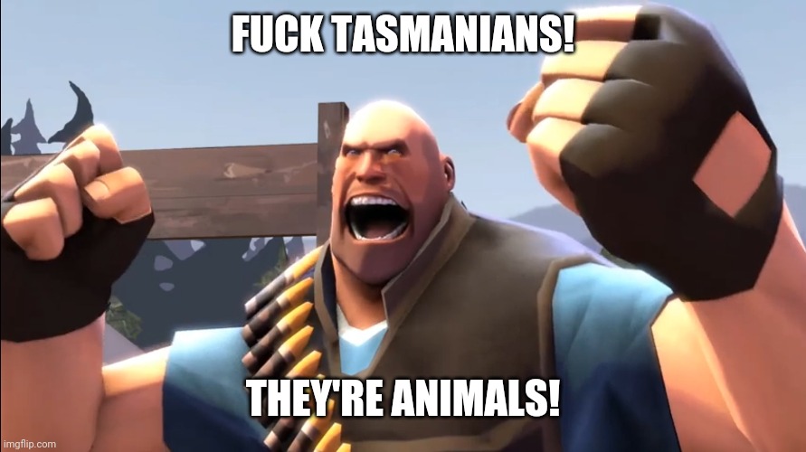 TF2 Battle Ready Heavy | FUCK TASMANIANS! THEY'RE ANIMALS! | image tagged in tf2 battle ready heavy | made w/ Imgflip meme maker