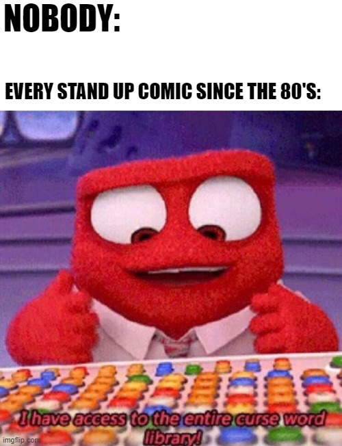 There were some from earlier but it became the norm. | NOBODY:; EVERY STAND UP COMIC SINCE THE 80'S: | image tagged in i have access to the entire curse world library,memes,stand up,comedians,swearing | made w/ Imgflip meme maker