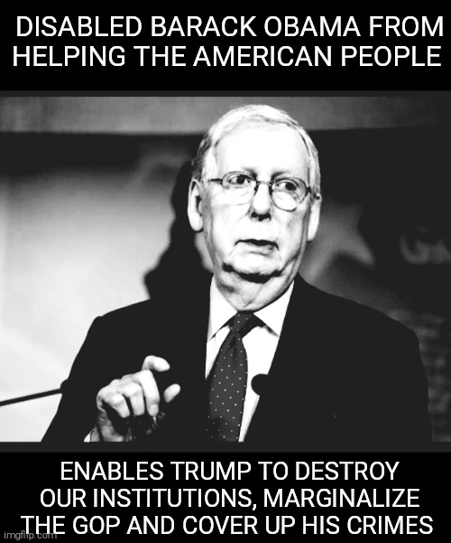 Term limits. Hell yes! | DISABLED BARACK OBAMA FROM HELPING THE AMERICAN PEOPLE; ENABLES TRUMP TO DESTROY OUR INSTITUTIONS, MARGINALIZE THE GOP AND COVER UP HIS CRIMES | image tagged in memes,donald trump,mitch mcconnell,criminals,russia,rich | made w/ Imgflip meme maker