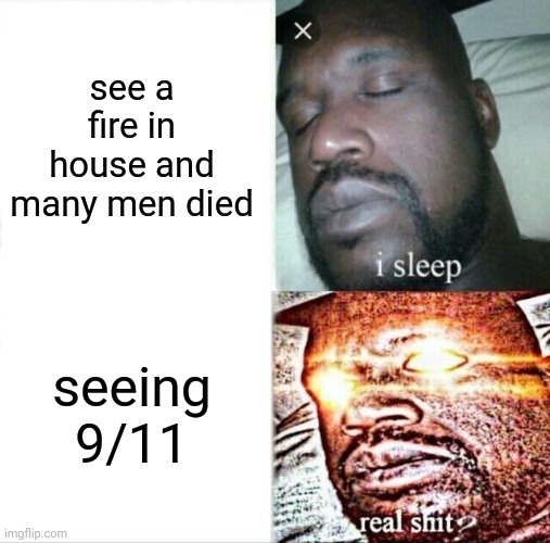 9/11 sucks | see a fire in house and many men died; seeing 9/11 | image tagged in memes,sleeping shaq,9/11 | made w/ Imgflip meme maker