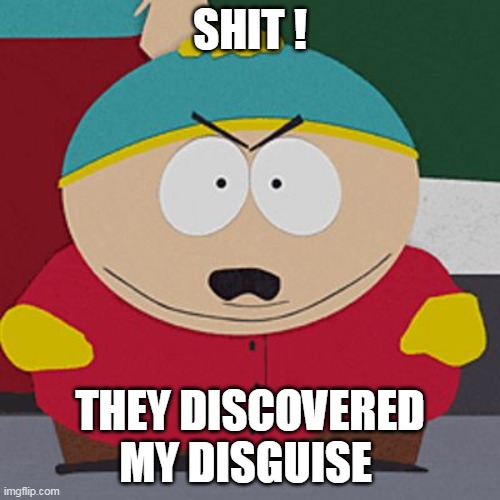 Angry-Cartman |  SHIT ! THEY DISCOVERED MY DISGUISE | image tagged in angry-cartman | made w/ Imgflip meme maker