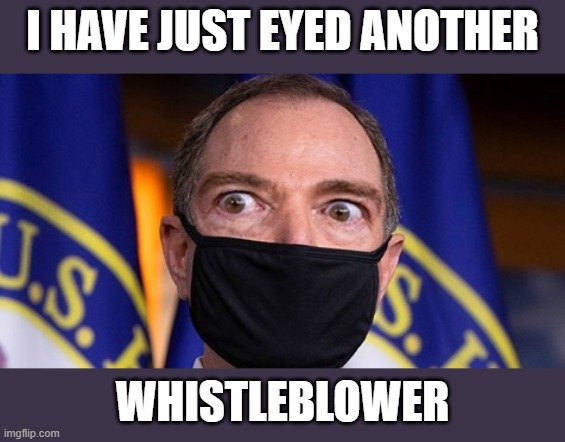 Adam Schiffty Schiff Is Up To His Eyeballs in Schiff | I HAVE JUST EYED ANOTHER; WHISTLEBLOWER | image tagged in ol schiffty eyes,schiff is whistling dixie again | made w/ Imgflip meme maker