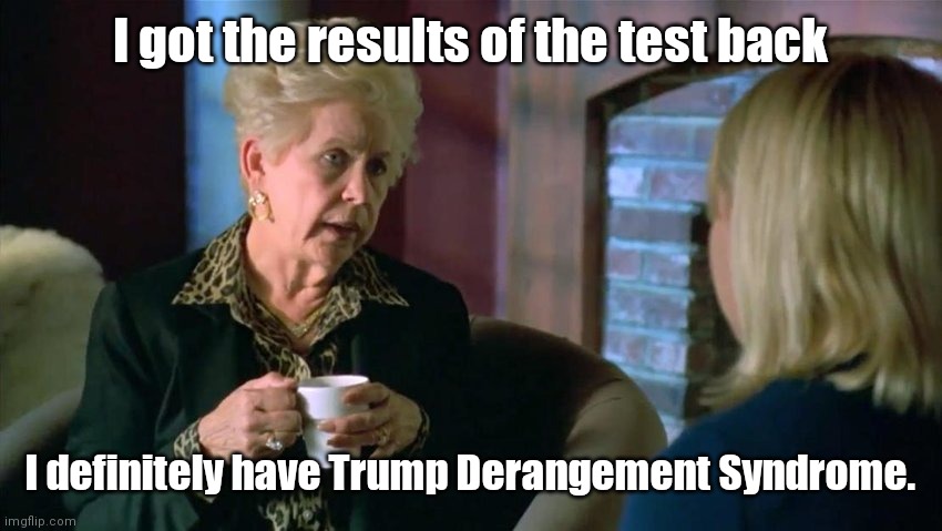 Claudette's news | I got the results of the test back; I definitely have Trump Derangement Syndrome. | image tagged in claudette from the room,trump derangement syndrome,humor | made w/ Imgflip meme maker