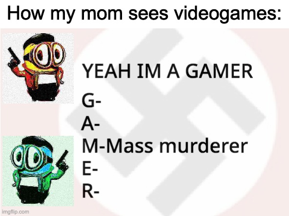 It has minions so it must be true | How my mom sees videogames: | image tagged in satire,minions,why did i make this | made w/ Imgflip meme maker