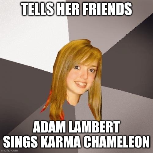 Musically Oblivious 8th Grader Meme | TELLS HER FRIENDS; ADAM LAMBERT SINGS KARMA CHAMELEON | image tagged in memes,musically oblivious 8th grader,karma,chameleon,music meme,80s music | made w/ Imgflip meme maker