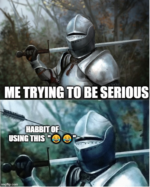 Knight with arrow in helmet | ME TRYING TO BE SERIOUS; HABBIT OF USING THIS  "😂😂" | image tagged in knight with arrow in helmet | made w/ Imgflip meme maker