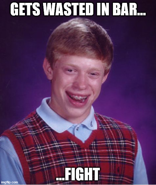 wasted! | GETS WASTED IN BAR... ...FIGHT | image tagged in memes,bad luck brian | made w/ Imgflip meme maker