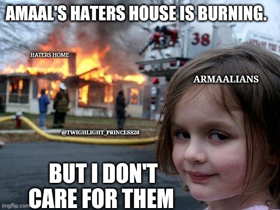 Armaalian to hater | AMAAL'S HATERS HOUSE IS BURNING. HATERS HOME; ARMAALIANS; @TWIGHLIGHT_PRINCESS20; BUT I DON'T CARE FOR THEM | image tagged in memes,disaster girl | made w/ Imgflip meme maker