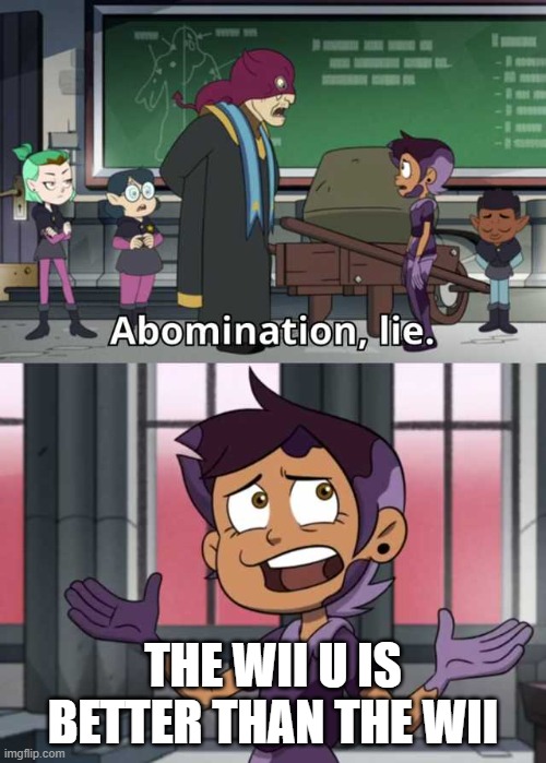 Abomination lie | THE WII U IS BETTER THAN THE WII | image tagged in abomination lie | made w/ Imgflip meme maker