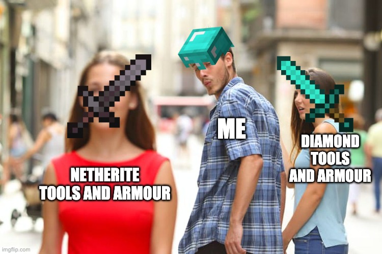 Distracted Boyfriend | ME; DIAMOND TOOLS AND ARMOUR; NETHERITE TOOLS AND ARMOUR | image tagged in memes,distracted boyfriend | made w/ Imgflip meme maker