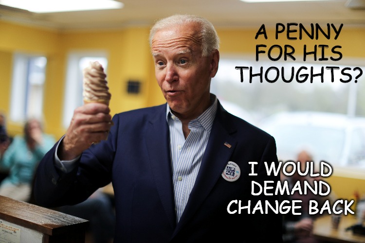 Biden | A PENNY FOR HIS THOUGHTS? I WOULD DEMAND CHANGE BACK | image tagged in smart,biden,penny,thoughts,insane | made w/ Imgflip meme maker