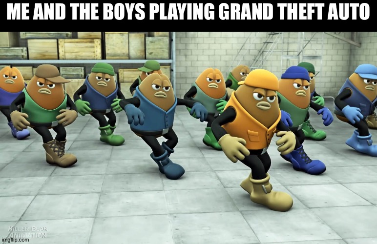 dancing beans | ME AND THE BOYS PLAYING GRAND THEFT AUTO | image tagged in dancing beans,memes,funny,gta,grand theft auto,gaming | made w/ Imgflip meme maker