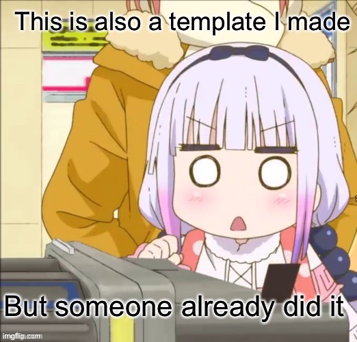 Kanna-chan | This is also a template I made; But someone already did it | image tagged in kanna-chan | made w/ Imgflip meme maker