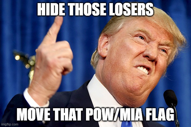 If the Shoe Fits | HIDE THOSE LOSERS; MOVE THAT POW/MIA FLAG | image tagged in donald trump,military,army,navy,marines,air force | made w/ Imgflip meme maker