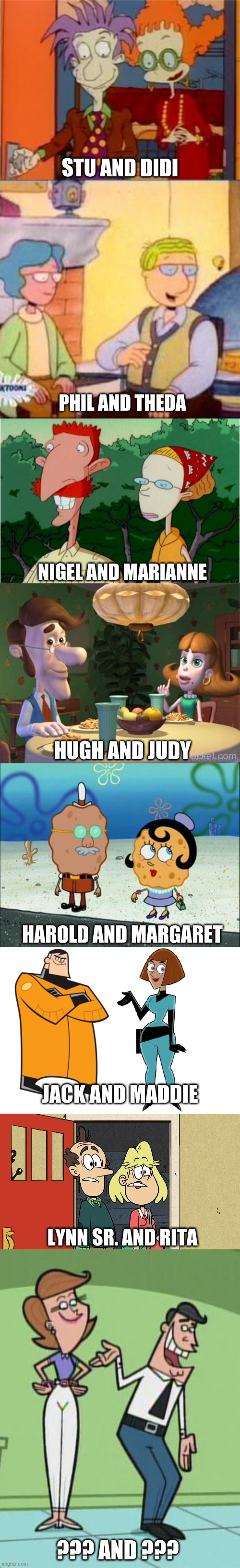 (EDITED) How could Butch Hartman do us like that? | STU AND DIDI; PHIL AND THEDA; NIGEL AND MARIANNE; HUGH AND JUDY; HAROLD AND MARGARET; JACK AND MADDIE; LYNN SR. AND RITA; ??? AND ??? | image tagged in memes,nickelodeon,nicktoons,cartoons,parents | made w/ Imgflip meme maker