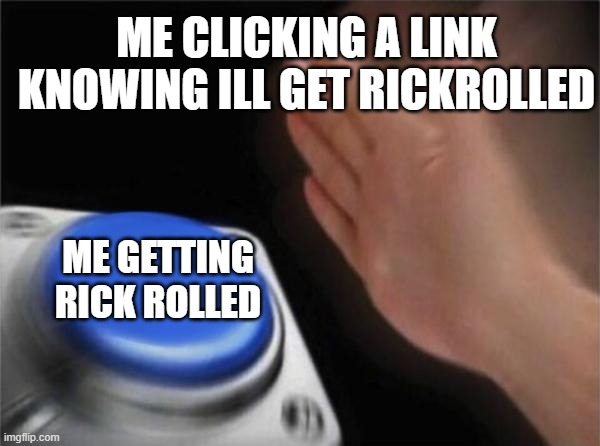 Blank Nut Button Meme | ME CLICKING A LINK KNOWING ILL GET RICKROLLED; ME GETTING RICK ROLLED | image tagged in memes,blank nut button,funny,funny memes,funny meme | made w/ Imgflip meme maker