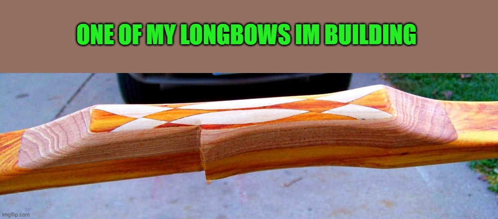 osage longbow | ONE OF MY LONGBOWS IM BUILDING | image tagged in bow and arrow,hand made | made w/ Imgflip meme maker