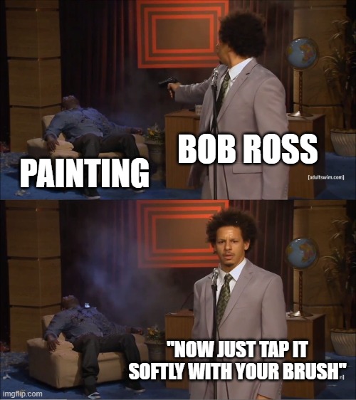 Who Killed Hannibal Meme | BOB ROSS; PAINTING; "NOW JUST TAP IT SOFTLY WITH YOUR BRUSH" | image tagged in memes,who killed hannibal | made w/ Imgflip meme maker